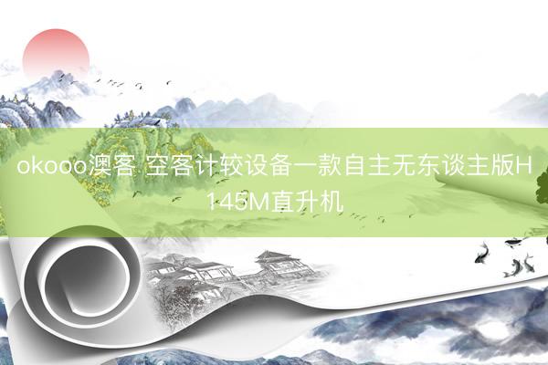 okooo澳客 空客计较设备一款自主无东谈主版H145M直升机