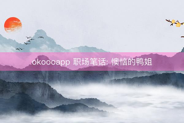 okoooapp 职场笔话: 懊恼的鸭姐