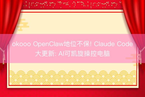 okooo OpenClaw地位不保! Claude Code大更新: AI可凯旋操控电脑