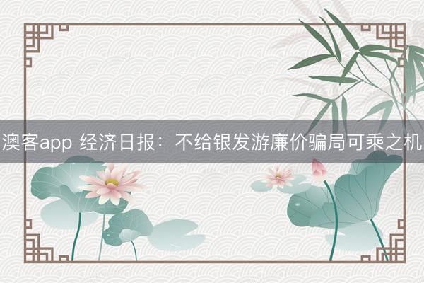 澳客app 经济日报：不给银发游廉价骗局可乘之机