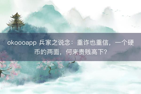 okoooapp 兵家之说念：重诈也重信，一个硬币的两面，何来贵贱高下？