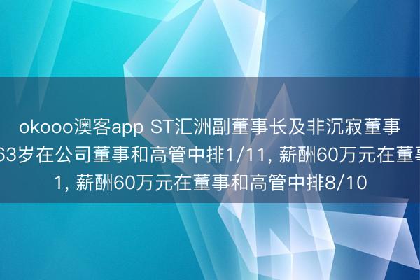 okooo澳客app ST汇洲副董事长及非沉寂董事吴昌霞离任, 年事63岁在公司董事和高管中排1/11, 薪酬60万元在董事和高管中排8/10