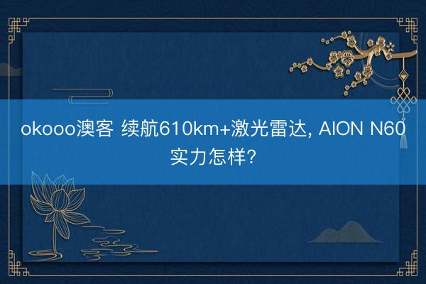 okooo澳客 续航610km+激光雷达, AION N60实力怎样?