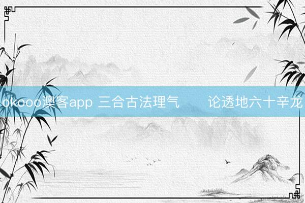 okooo澳客app 三合古法理气      论透地六十辛龙