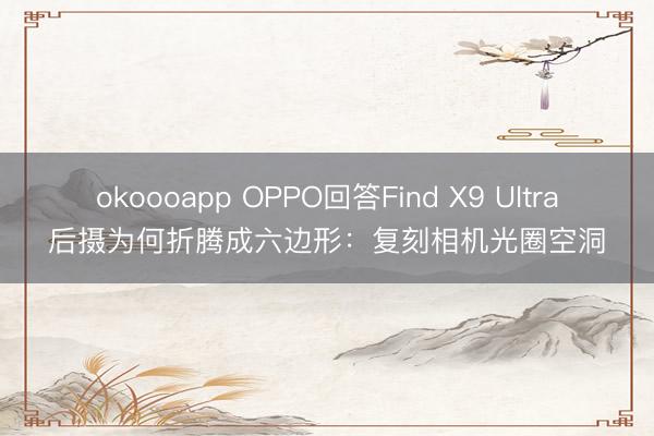 okoooapp OPPO回答Find X9 Ultra后摄为何折腾成六边形：复刻相机光圈空洞
