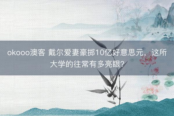okooo澳客 戴尔爱妻豪掷10亿好意思元，这所大学的往常有多亮眼？