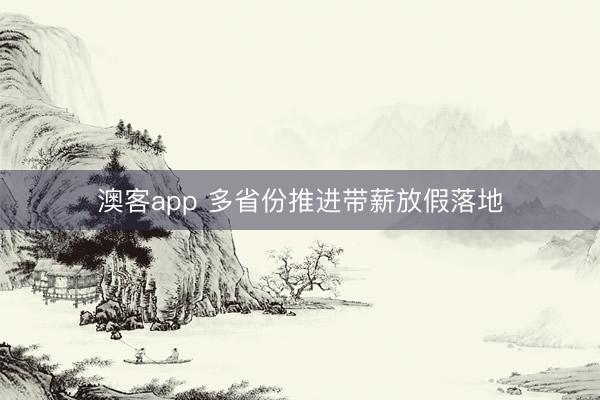 澳客app 多省份推进带薪放假落地