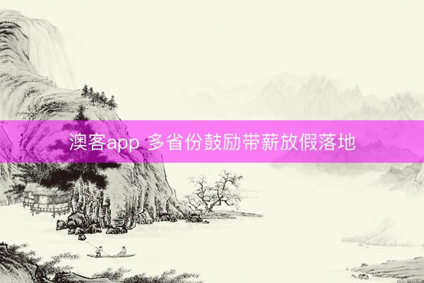 澳客app 多省份鼓励带薪放假落地