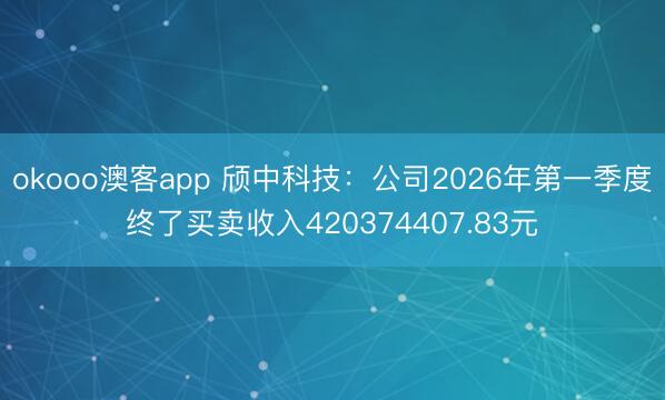okooo澳客app 颀中科技：公司2026年第一季度终了买卖收入420374407.83元